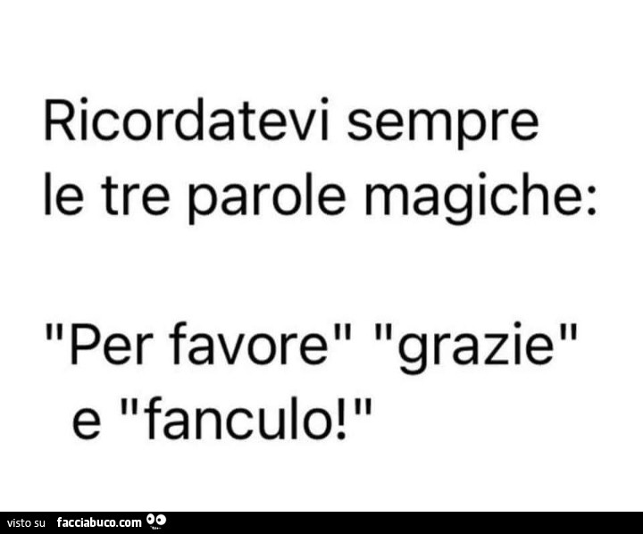 Ricordatevi sempre le tre parole magiche: per favore grazie e fanculo