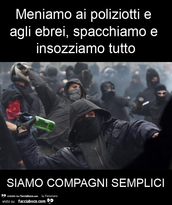 Meniamo ai poliziotti e agli ebrei, spacchiamo e insozziamo tutto siamo compagni semplici