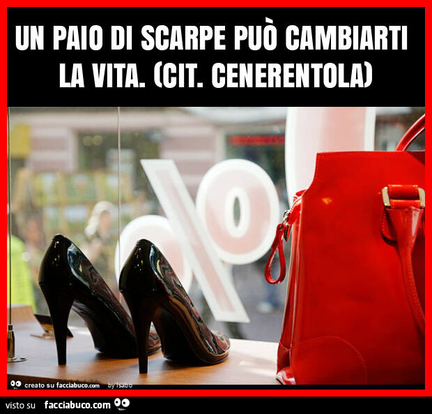 Un paio di scarpe può cambiarti la vita. (Cit. Cenerentola)