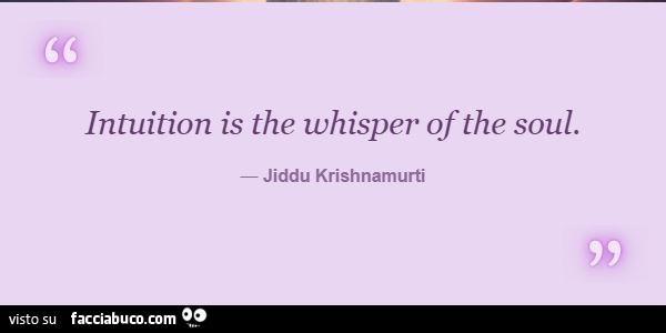 Intuition is the whisper of the soul. Jiddu Krishnamurti
