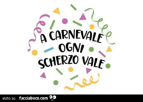 A carnevale ogni scherzo vale