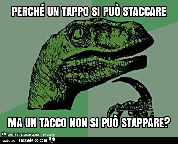 Perché un tappo si può staccare ma un tacco non si può stappare?