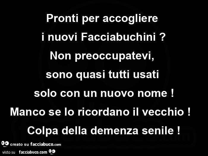 Pronti per accogliere  i nuovi facciabuchini? Non preoccupatevi, sono quasi tutti usati solo con un nuovo nome! Manco se lo ricordano il vecchio! Colpa della demenza senile