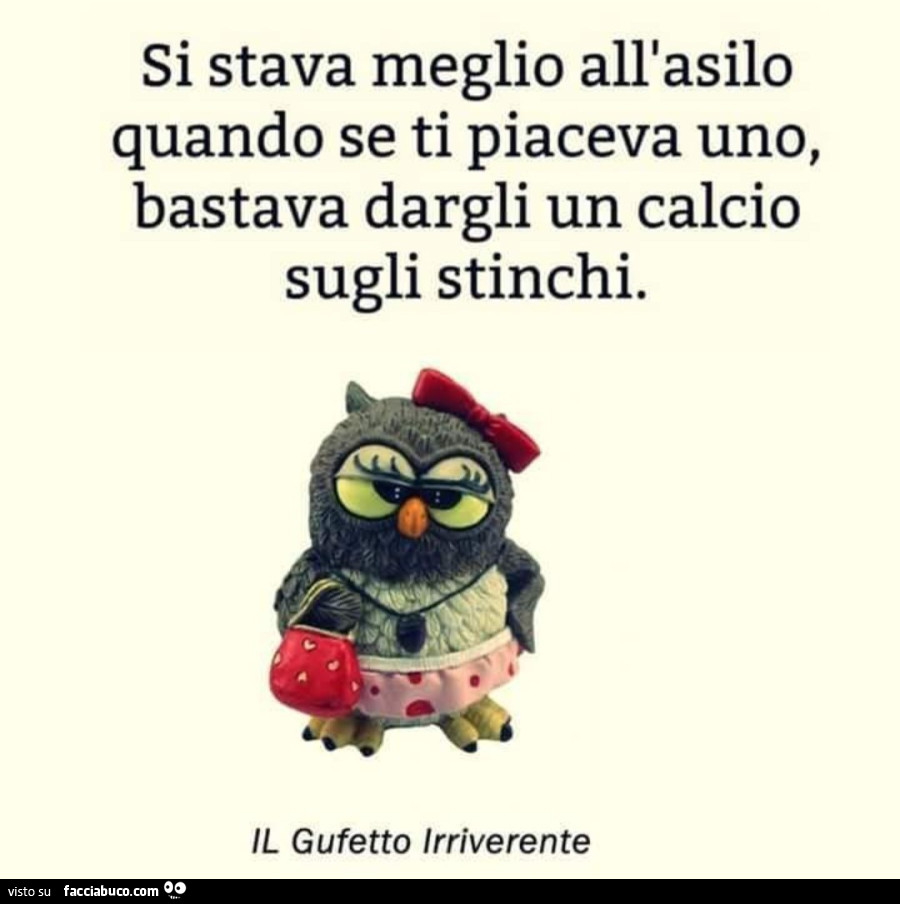 Si stava meglio all'asilo quando se ti piaceva uno, bastava dargli un calcio sugli stinchi