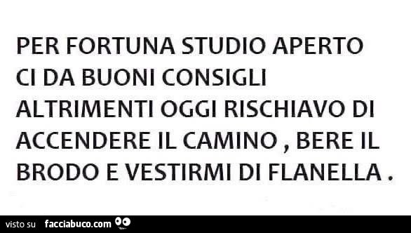 Per fortuna studio aperto ci da buoni consigli altrimenti oggi rischiavo di accendere il camino, bere il brodo e vestirmi di flanella