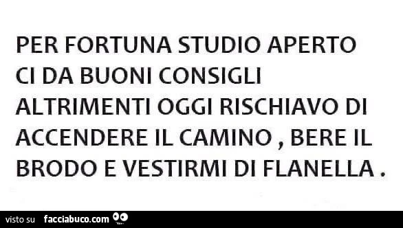 Per fortuna studio aperto ci da buoni consigli altrimenti oggi rischiavo di accendere il camino, bere il brodo e vestirmi di flanella