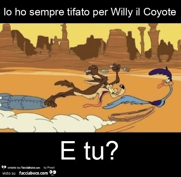 Io ho sempre tifato per willy il coyote e tu?