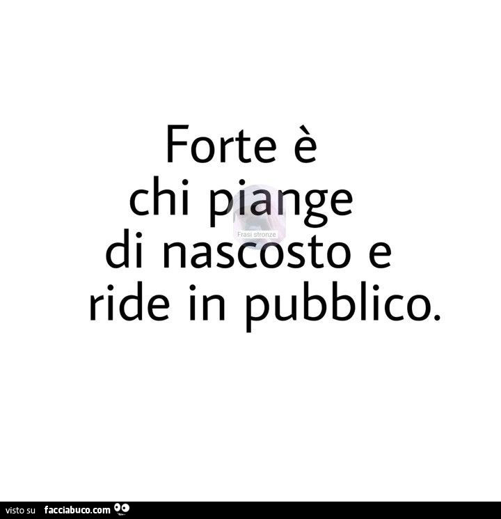 Forte è chi piange di nascosto e ride in pubblico