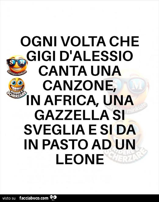 Ogni volta che gigi d'alessio canta una canzone, in africa, una gazzella si sveglia e si dà in pasto al leone