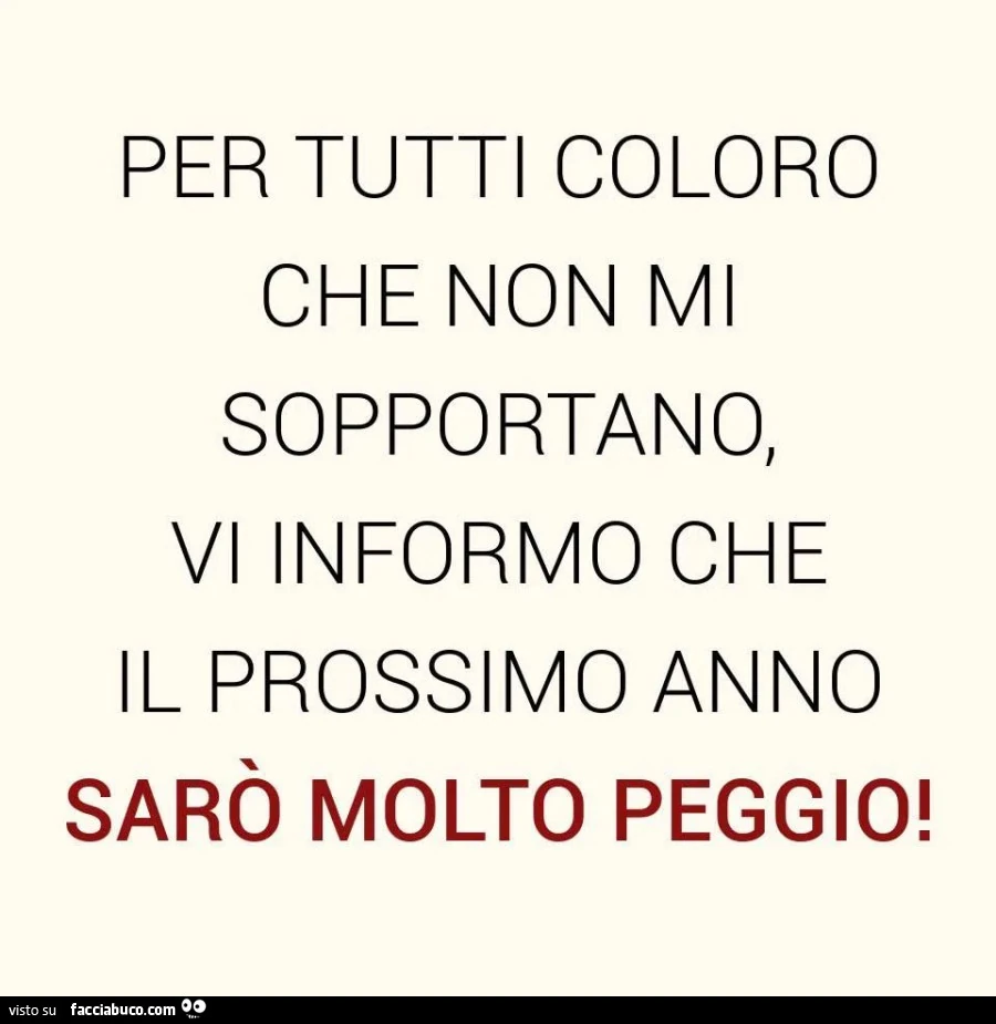Per tutti coloro che non mi sopportano, vi informo che il prossimo anno sarò molto peggio