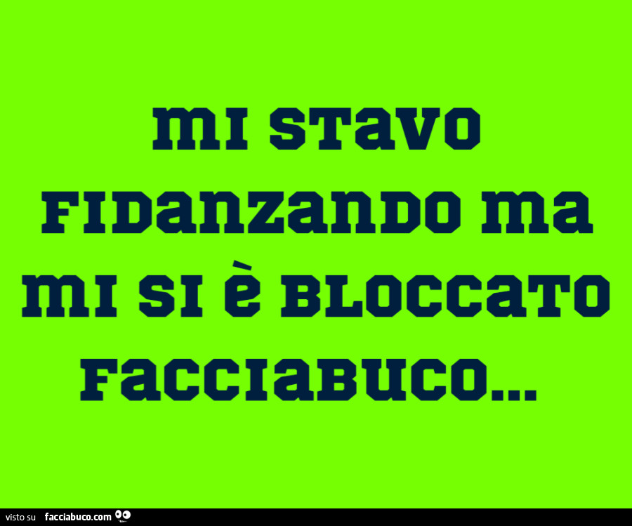 Mi stavo fidanzando ma mi si è bloccato facciabuco