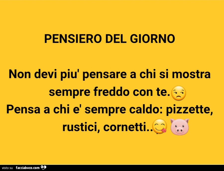 Pensiero del giorno non devi più pensare a chi si mostra sempre freddo con te. Pensa a chi è sempre caldo: pizzette, rustici, cornetti
