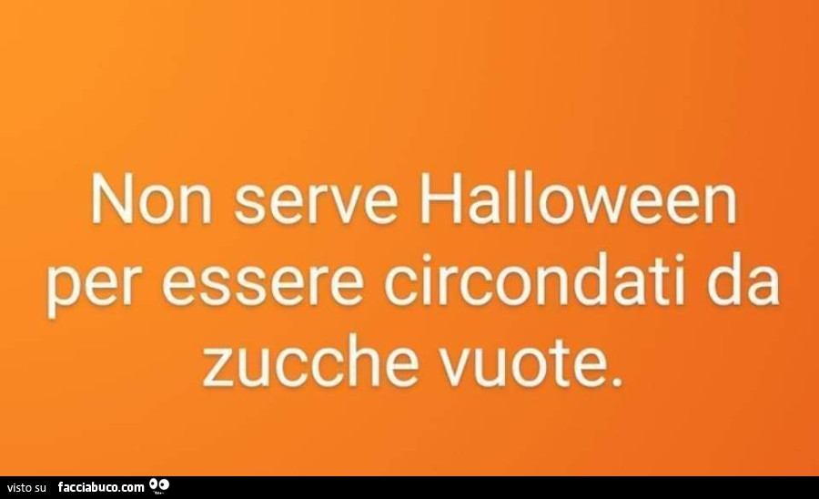 Non serve halloween per essere circondati da zucche vuote