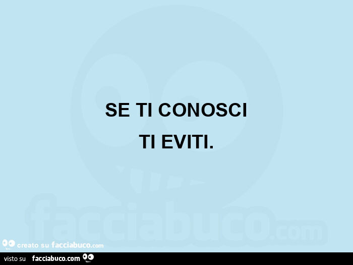 Se ti conosci ti eviti