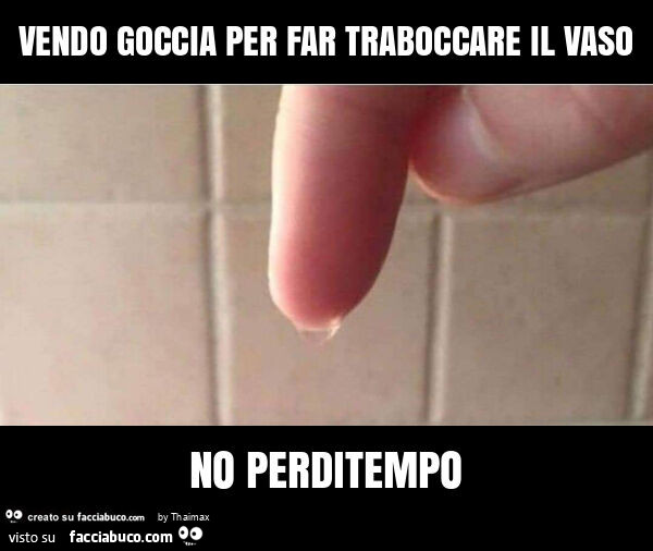 Vendo goccia per far traboccare il vaso no perditempo