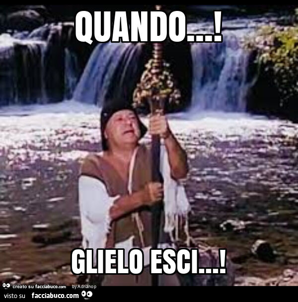 Quando… ! Glielo esci