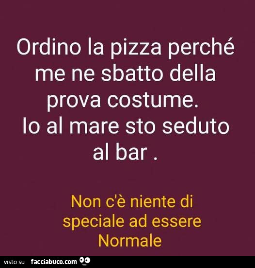 Ordino la pizza perchรฉ me ne sbatto della prova costume. Io al mare sto seduto al bar