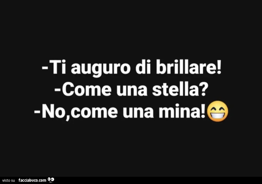Ti auguro di brillare! Come una stella? No, come una mina