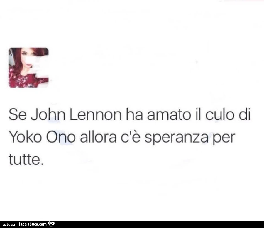 Se john lennon ha amato il culo di yoko ono allora dè speranza per tutte