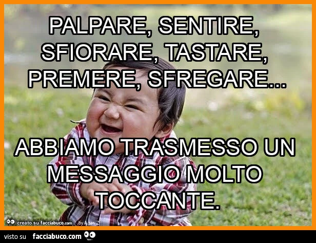 Palpare, sentire, sfiorare, tastare, premere, sfregare&hellip; abbiamo trasmesso un messaggio molto toccante