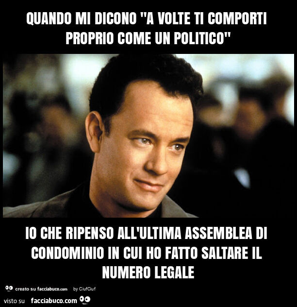 Quando mi dicono "a volte ti comporti proprio come un politico" io che ripenso all'ultima assemblea di condominio in cui ho fatto saltare il numero legale