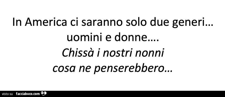 In america ci saranno solo due generi… uomini e donne chissà i nostri nonni cosa ne penserebbero…