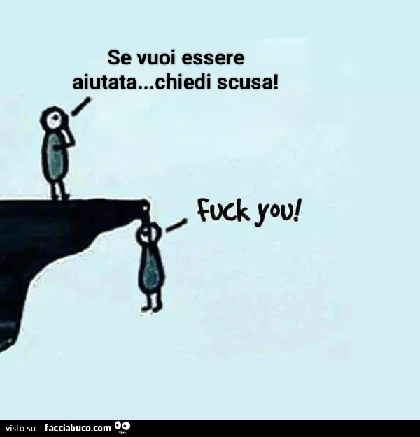 Se vuoi essere aiutata… chiedi scusa! Fuck you