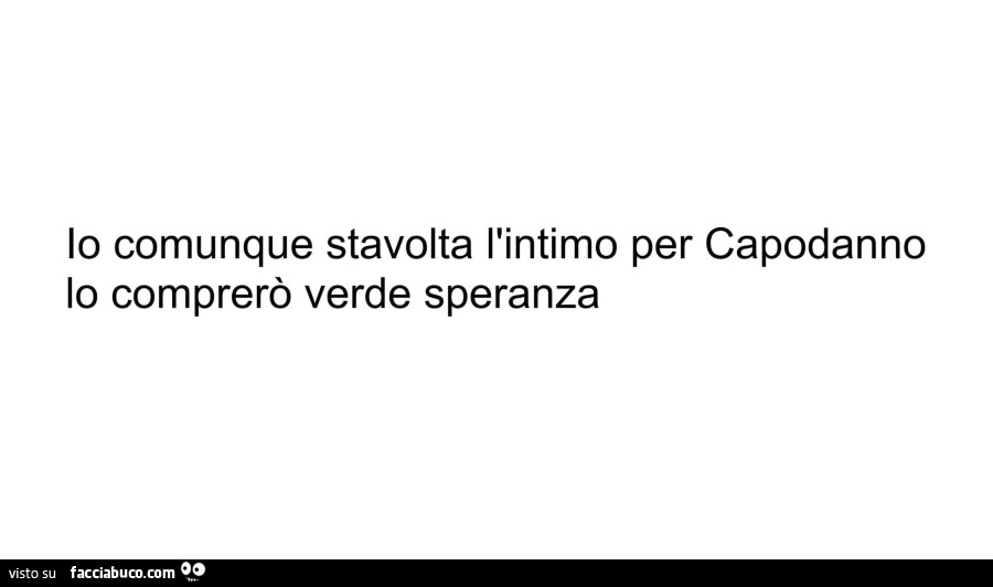 Io comunque stavolta l'intimo per capodanno lo comprerò verde speranza