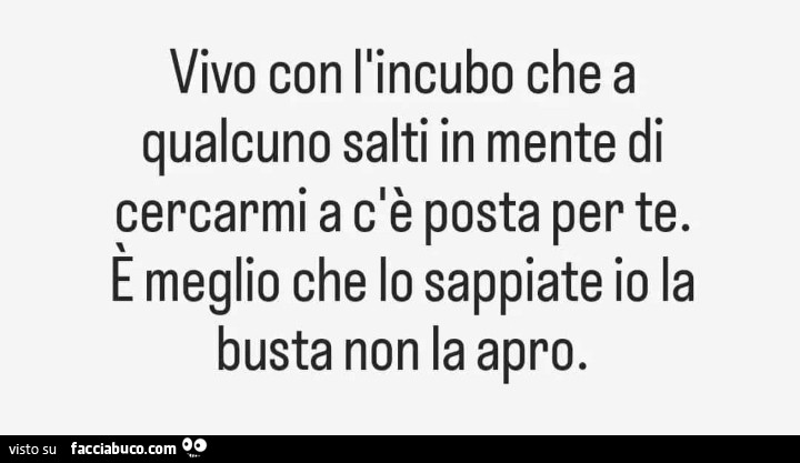 Vivo con l'incubo che a qualcuno salti in mente di cercarmi a c'è posta per te. È Meglio che lo sappiate io la busta non la apro