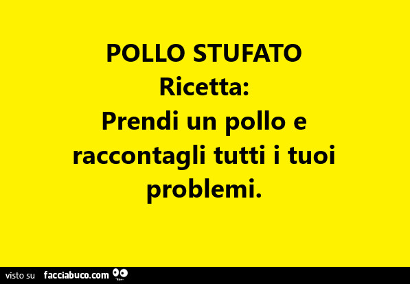 Pollo stufato. Ricetta: prendi un pollo e raccontagli tutti i tuoi problemi