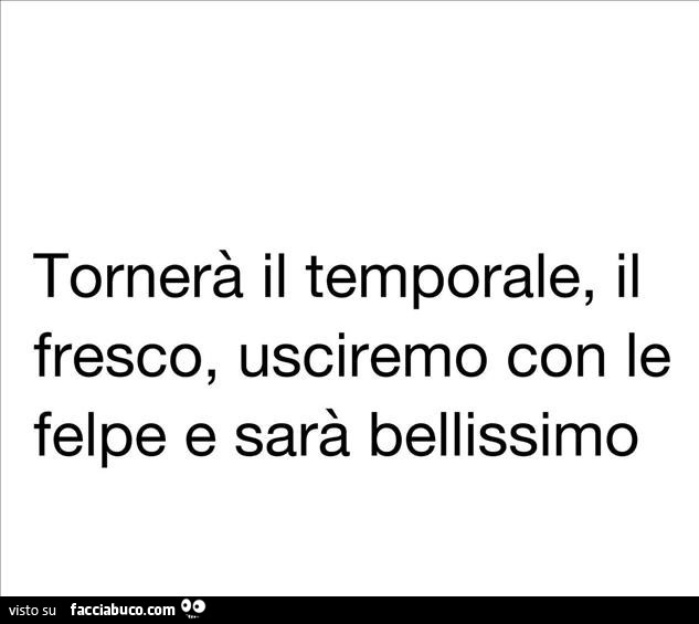 Tornerà il temporale, il fresco, usciremo con le felpe e sarà bellissimo