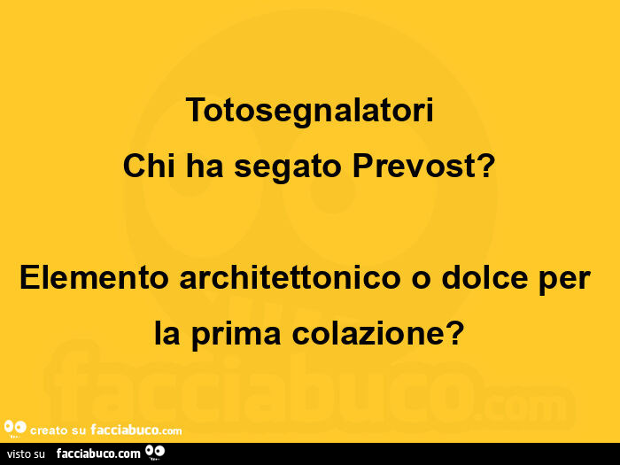 Totosegnalatori chi ha segato prevost? Elemento architettonico o dolce per la prima colazione?