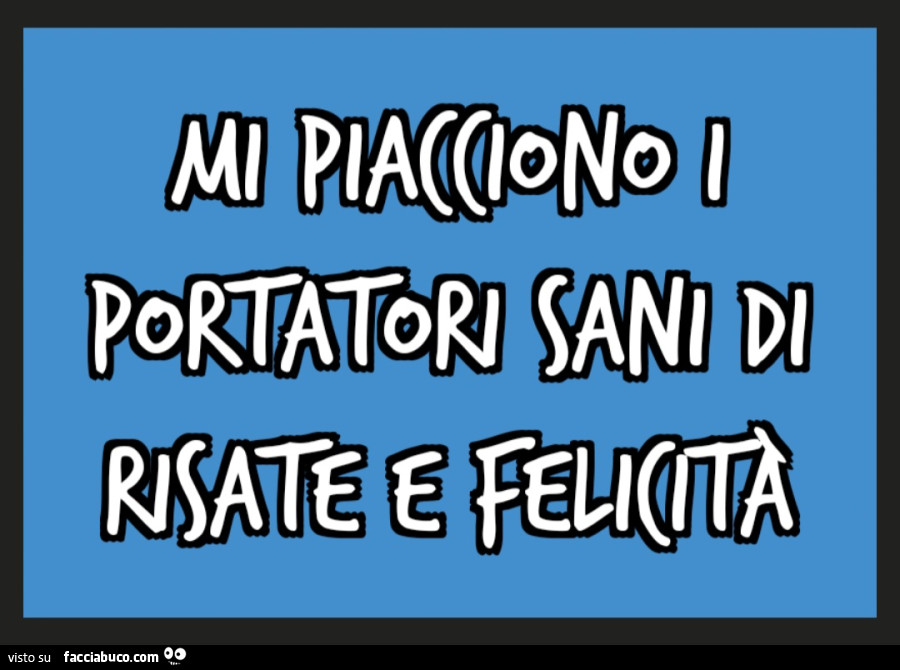 Mi piacciono i portatori sani di risate e felicità