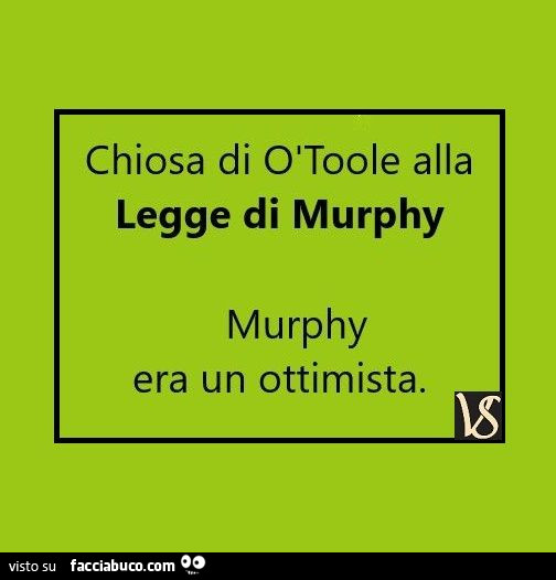 Chiosa di òToole alla legge di murphy. Murphy era un ottimista