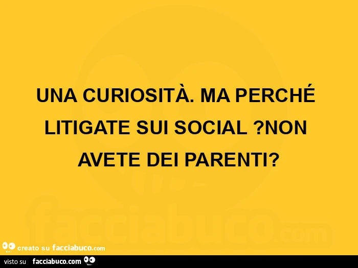 Una curiositร . ย Ma perchรฉ litigate sui social? Non avete dei parenti?