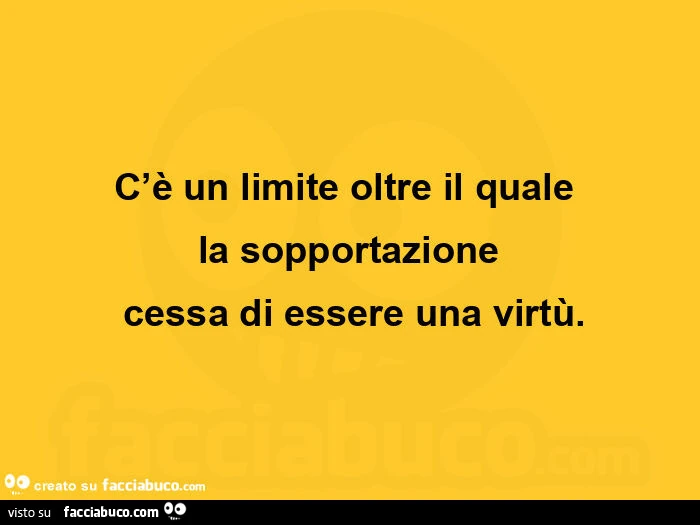C'è un limite oltre il quale la sopportazione cessa di essere una virtù
