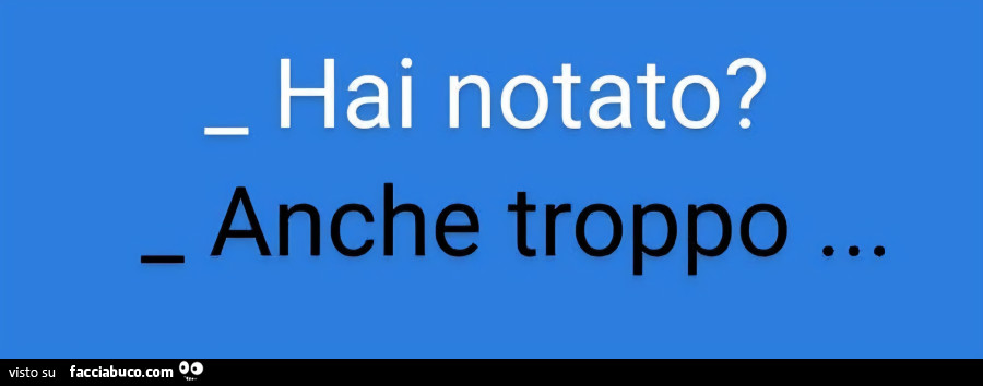 Hai notato? Anche troppo