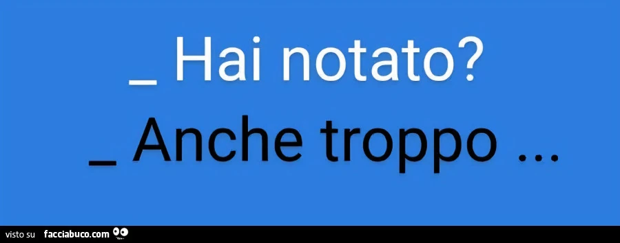 Hai notato? Anche troppo