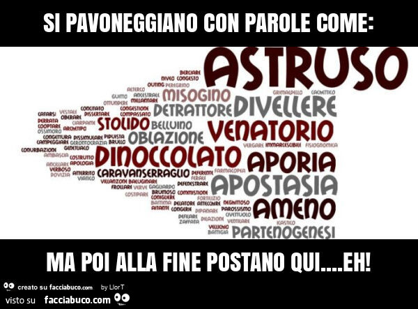 Si pavoneggiano con parole come: ma poi alla fine postano qui… eh