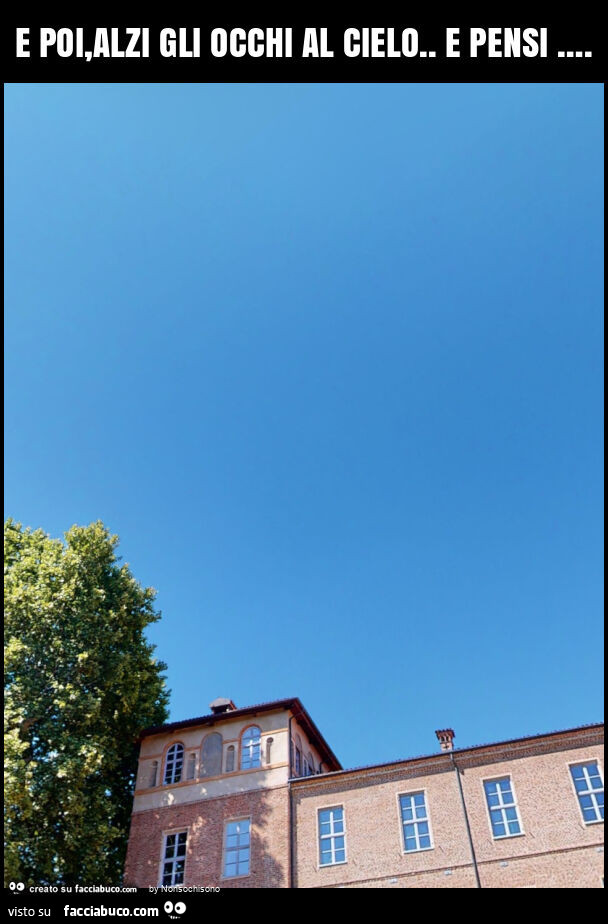 E poi, alzi gli occhi al cielo. E pensi …