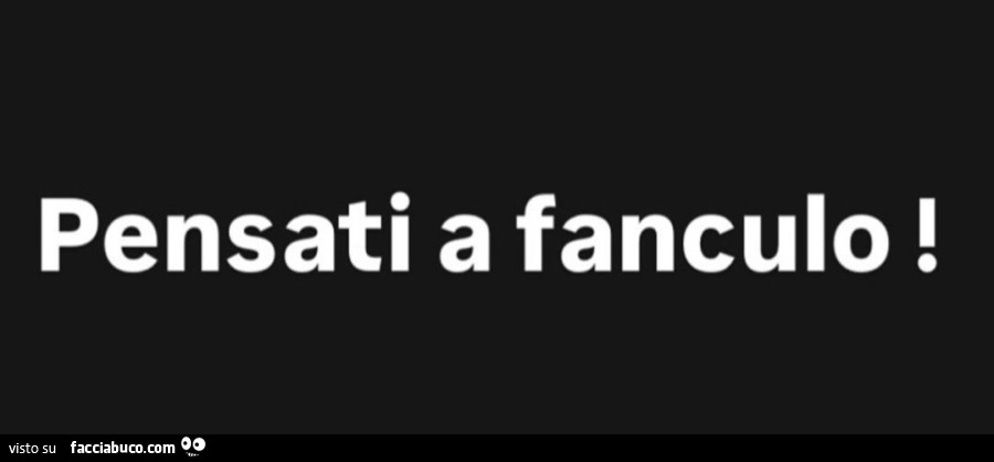 Pensati a fanculo