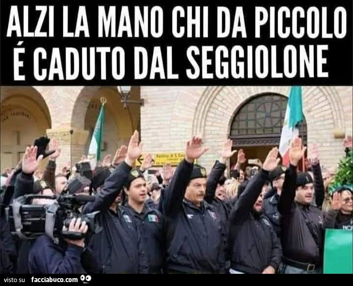 Fascisti alzi la mano chi fa piccolo è caduto dal seggiolone