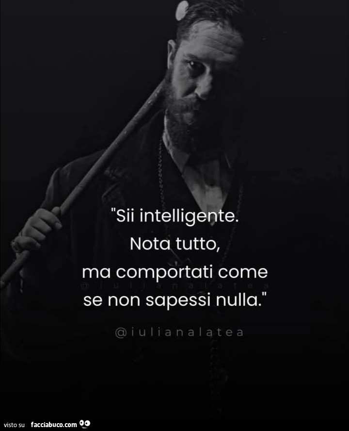 Sii intelligente. Nota tutto, ma comportati come se non sapessi nulla