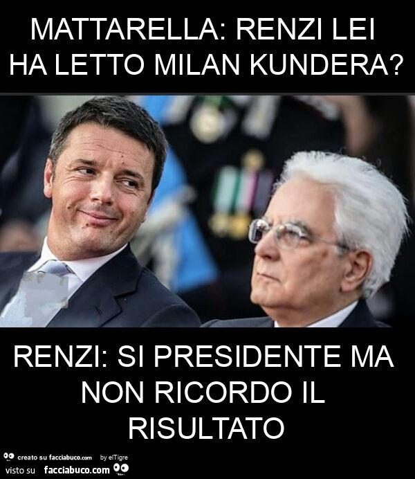 Mattarella: renzi lei ha letto milan kundera? Renzi: si presidente ma non ricordo il risultato