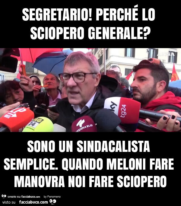 Segretario! Perché lo sciopero generale? Sono un sindacalista semplice. Quando meloni fare manovra noi fare sciopero