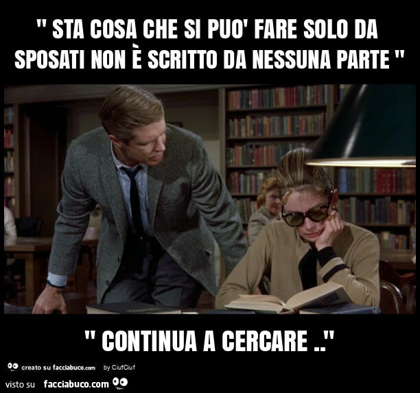" sta cosa che si puรฒ fare solo da sposati non รจ scritto da nessuna parte " " continua a cercare. "