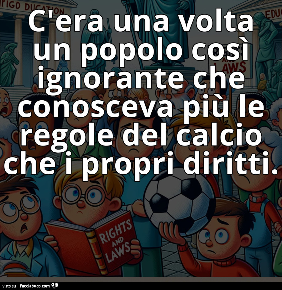 Popolo ignorante che conosce meglio le regole del calcio che i propri diritti