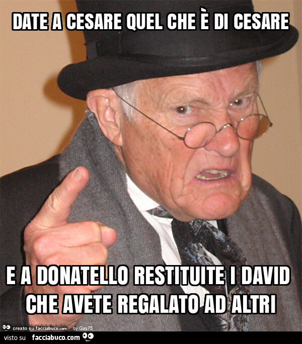 Date a cesare quel che è di cesare e a donatello restituite i david che avete regalato ad altri