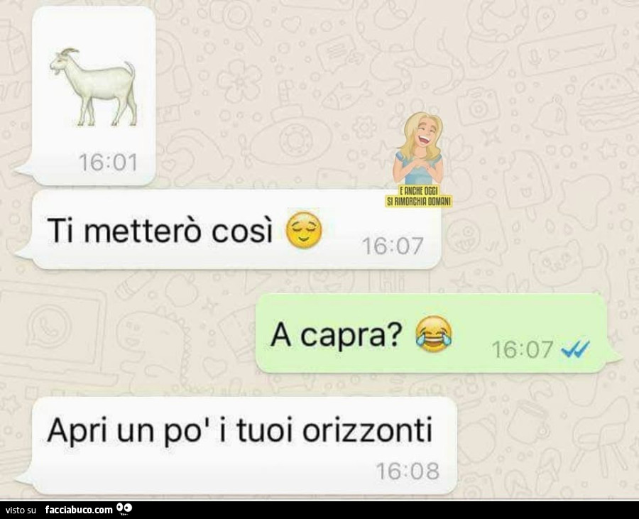 Ti metterò così. A capra? Apri un po' i tuoi orizzonti