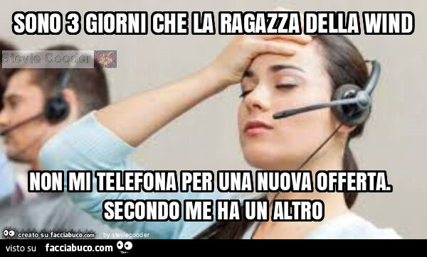 Sono 3 giorni che la ragazza della wind non mi telefona per una nuova offerta. Secondo me ha un altro
